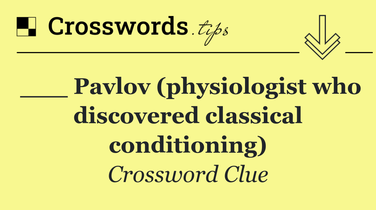___ Pavlov (physiologist who discovered classical conditioning)