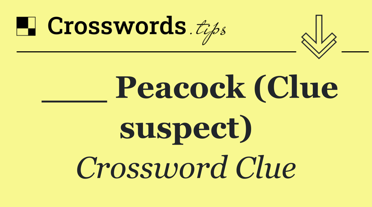 ___ Peacock (Clue suspect)