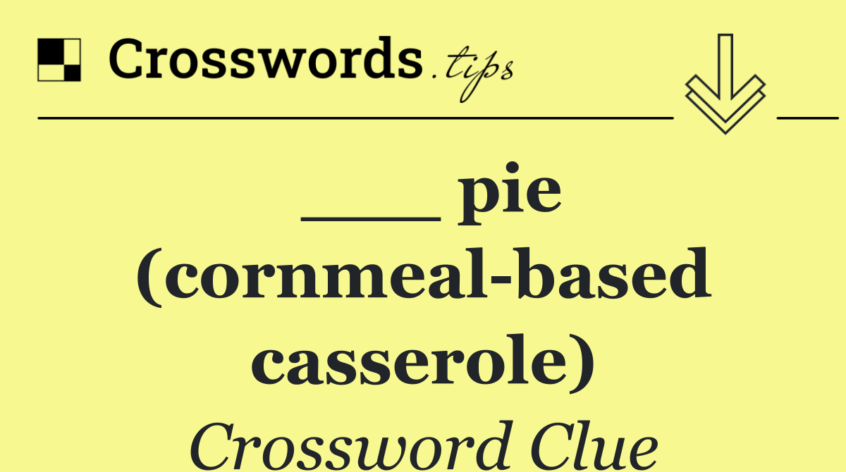 ___ pie (cornmeal based casserole)