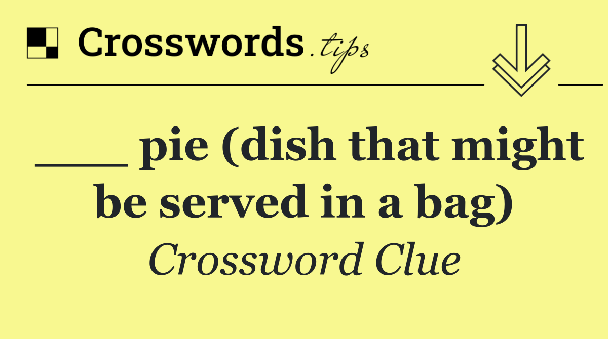 ___ pie (dish that might be served in a bag)