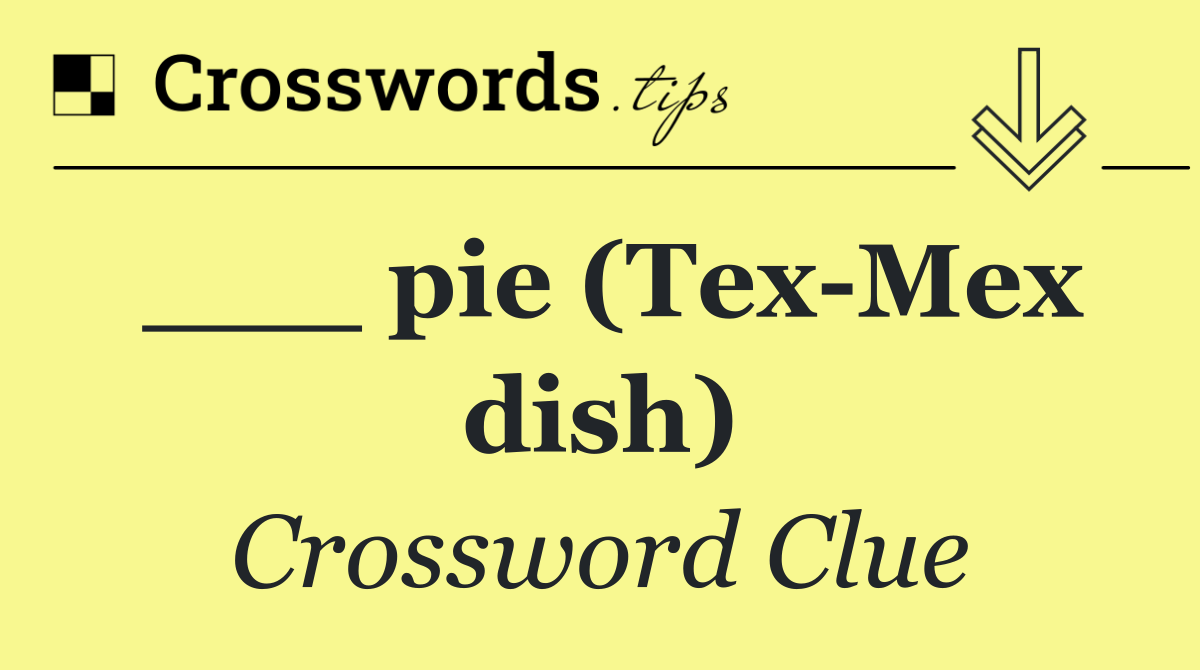 ___ pie (Tex Mex dish)