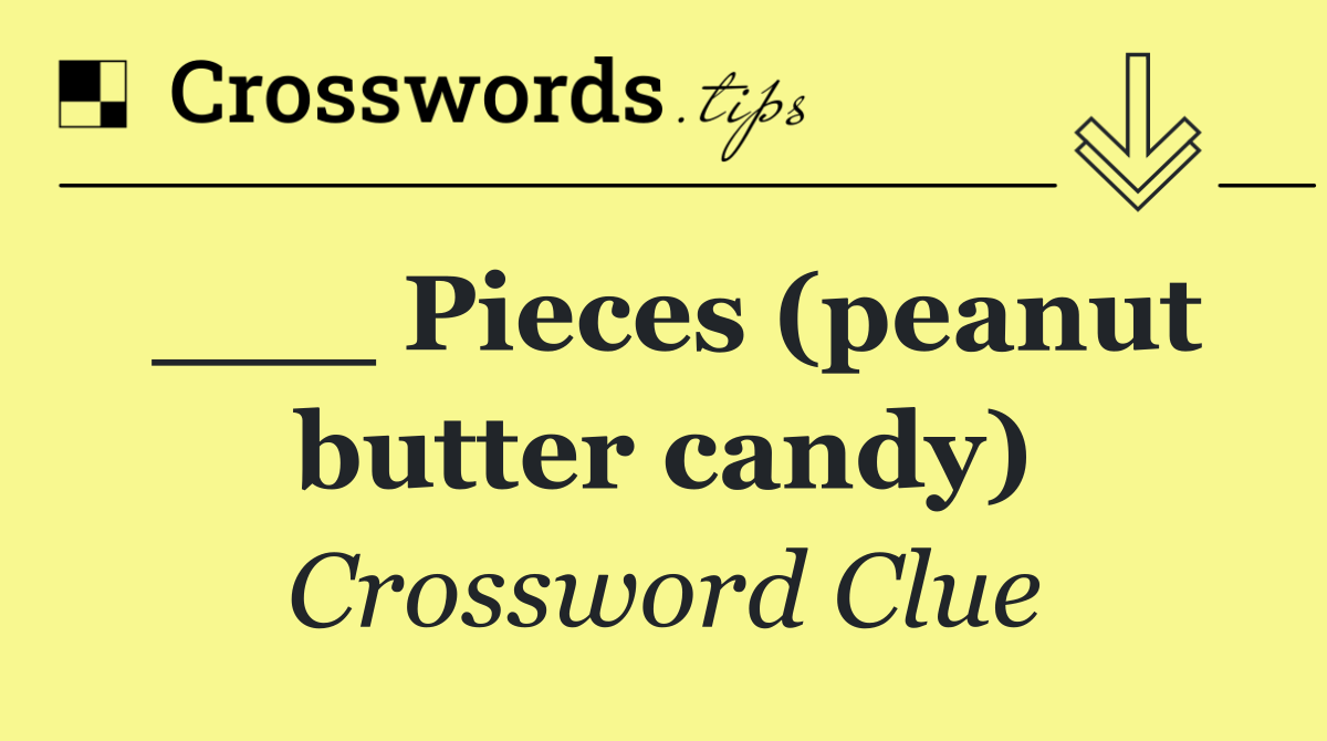___ Pieces (peanut butter candy)