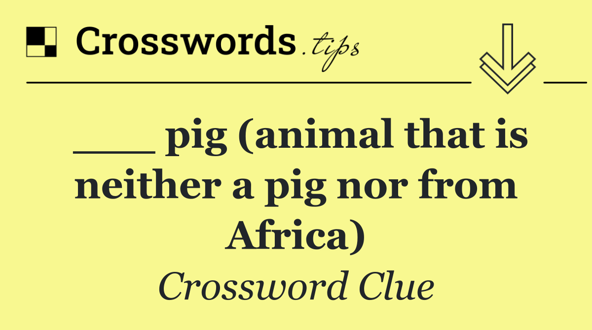 ___ pig (animal that is neither a pig nor from Africa)