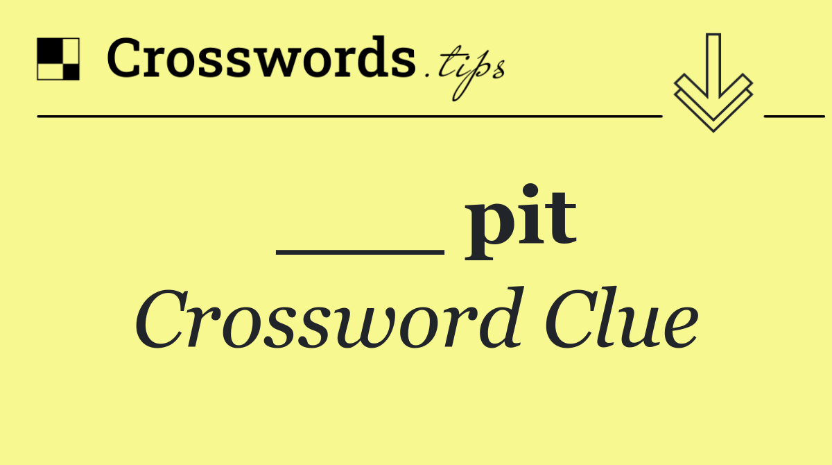 ___ pit