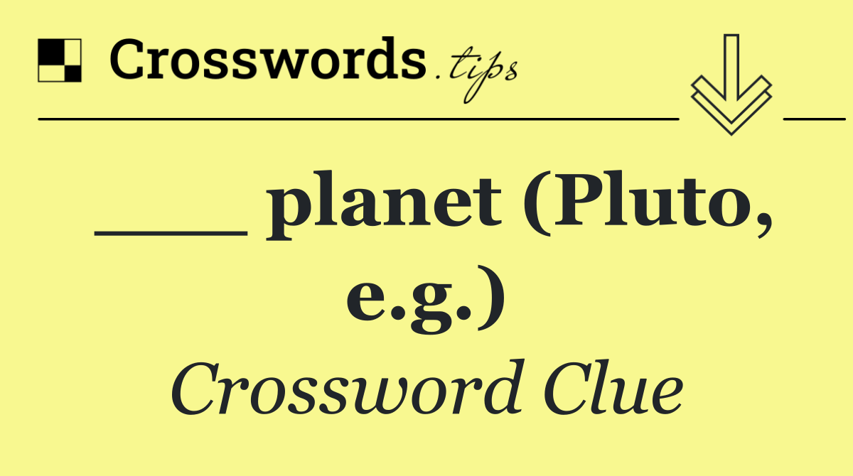___ planet (Pluto, e.g.)