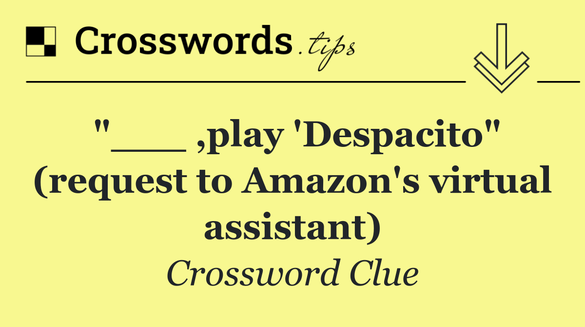 "___ ,play 'Despacito" (request to Amazon's virtual assistant)