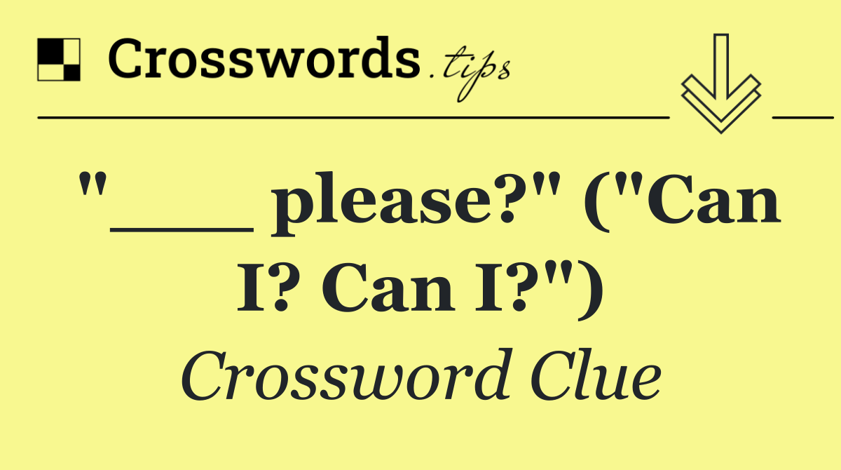 "___ please?" ("Can I? Can I?")