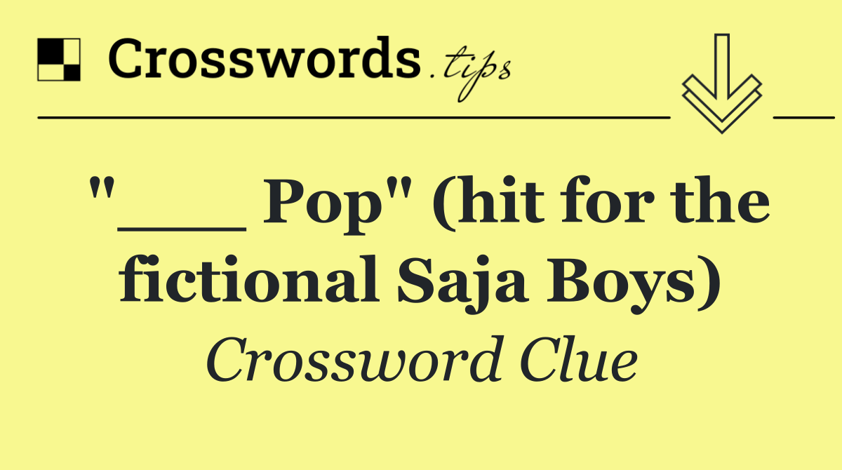 "___ Pop" (hit for the fictional Saja Boys)