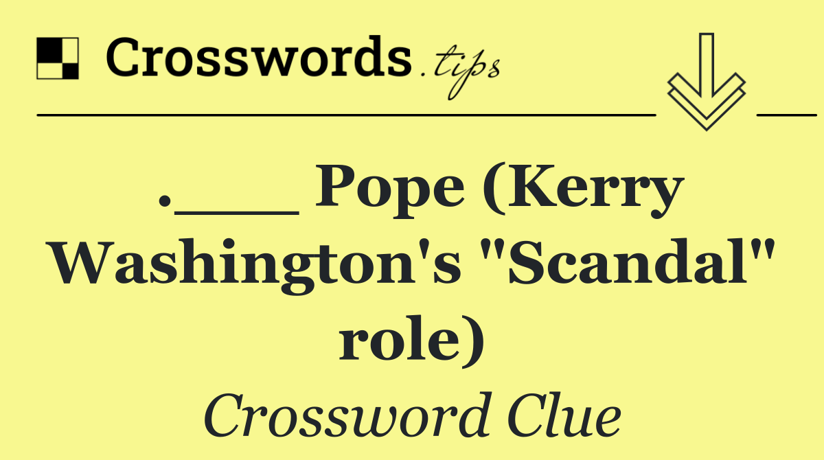 .___ Pope (Kerry Washington's "Scandal" role)