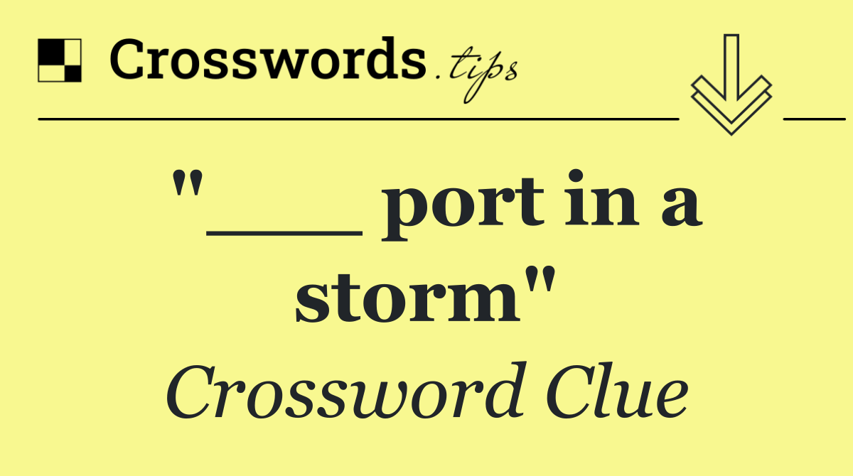 "___ port in a storm"