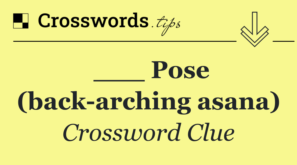 ___ Pose (back arching asana)