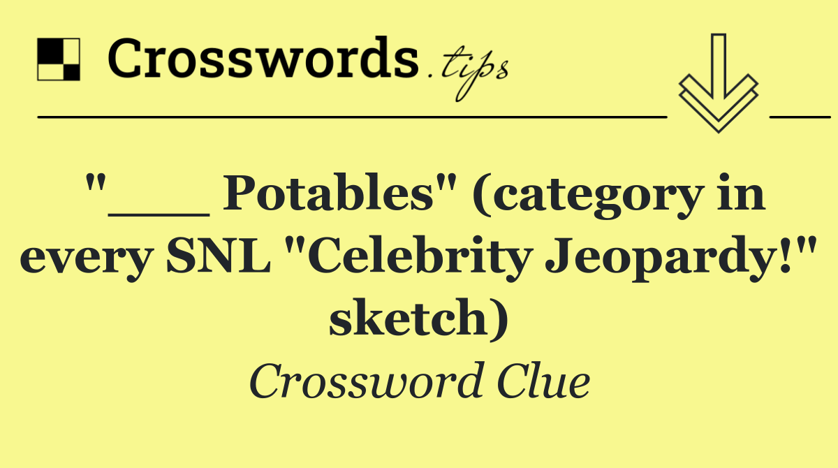 "___ Potables" (category in every SNL "Celebrity Jeopardy!" sketch)