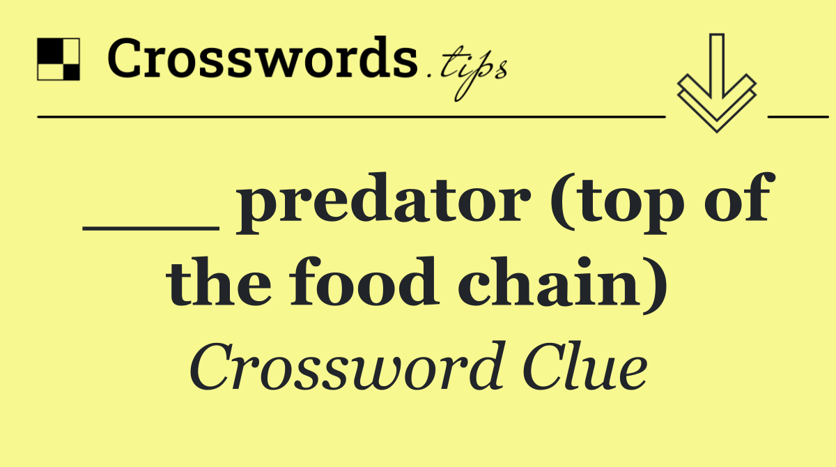 ___ predator (top of the food chain)