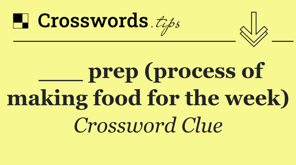 ___ prep (process of making food for the week)