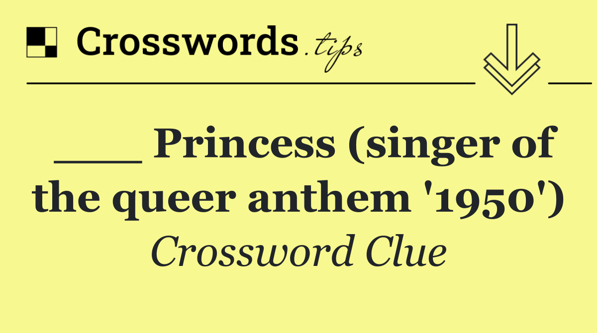 ___ Princess (singer of the queer anthem '1950')