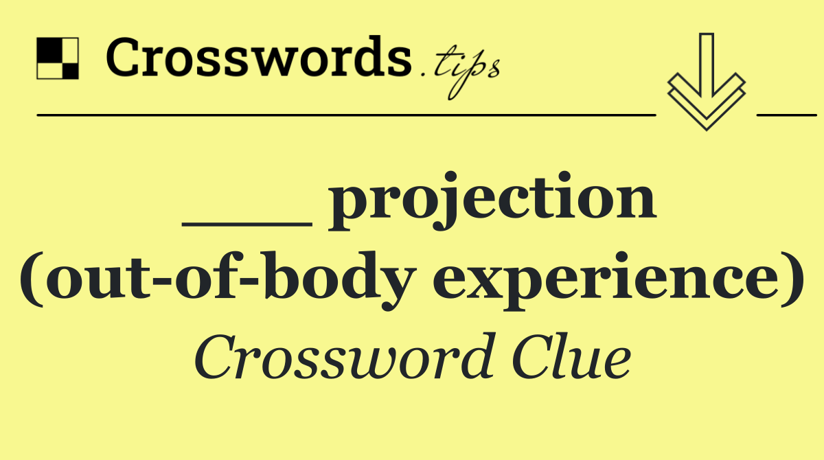 ___ projection (out of body experience)