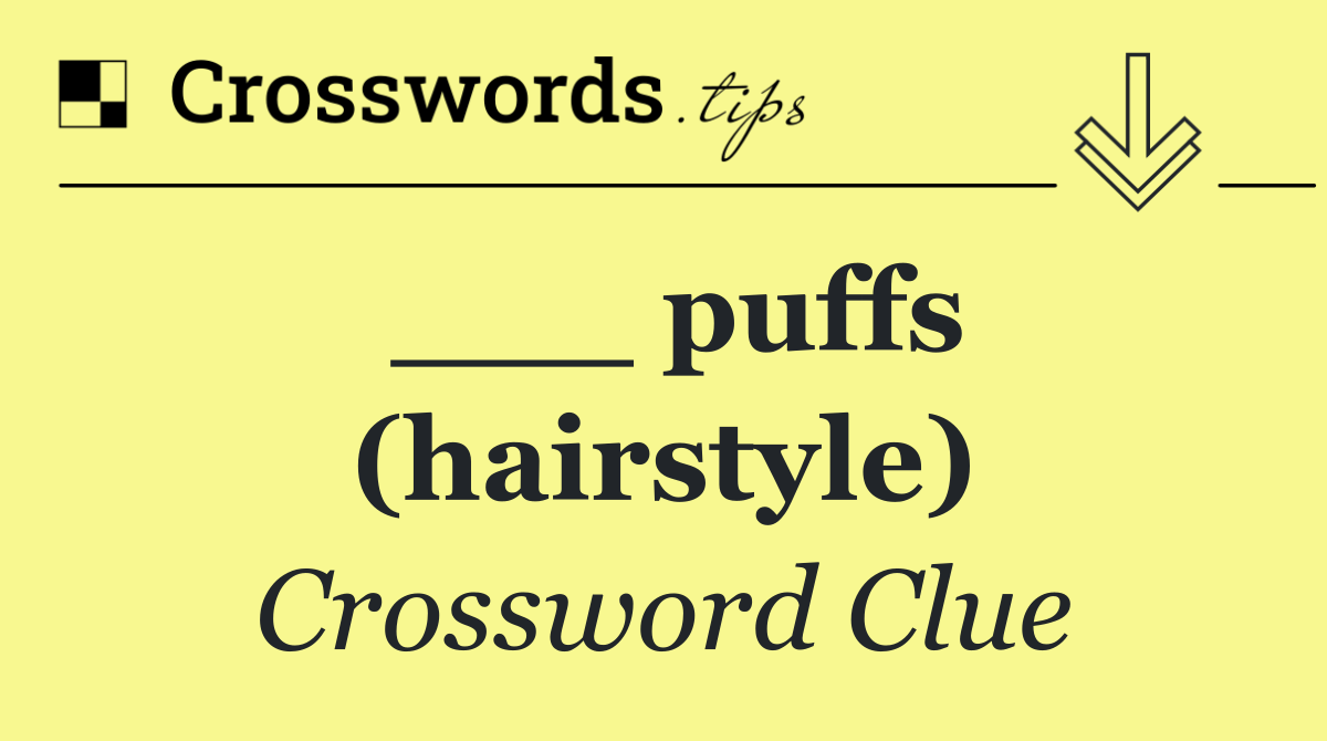 ___ puffs (hairstyle)