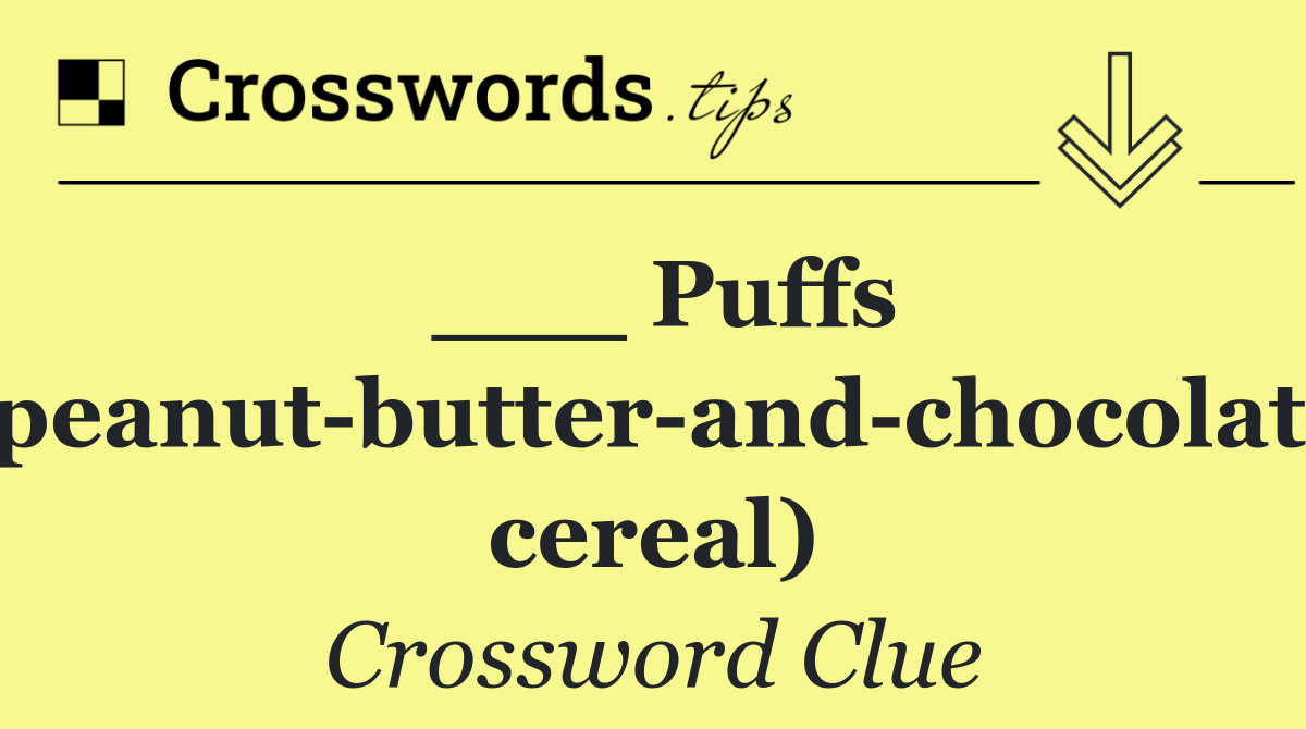 ___ Puffs (peanut butter and chocolate cereal)