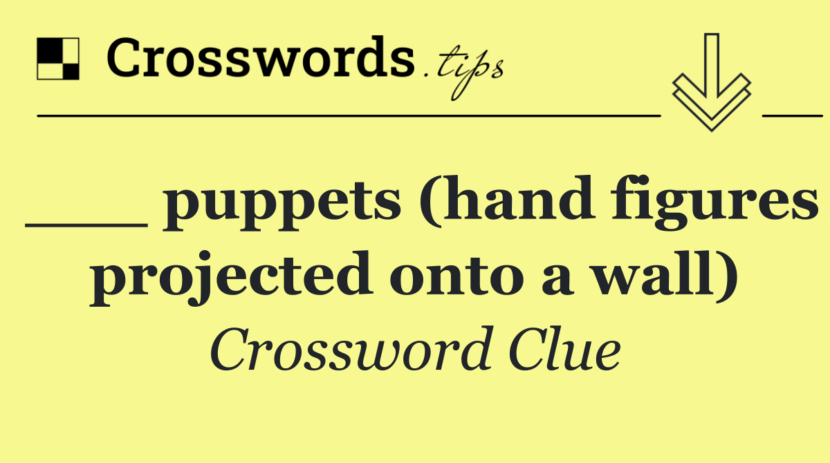 ___ puppets (hand figures projected onto a wall)