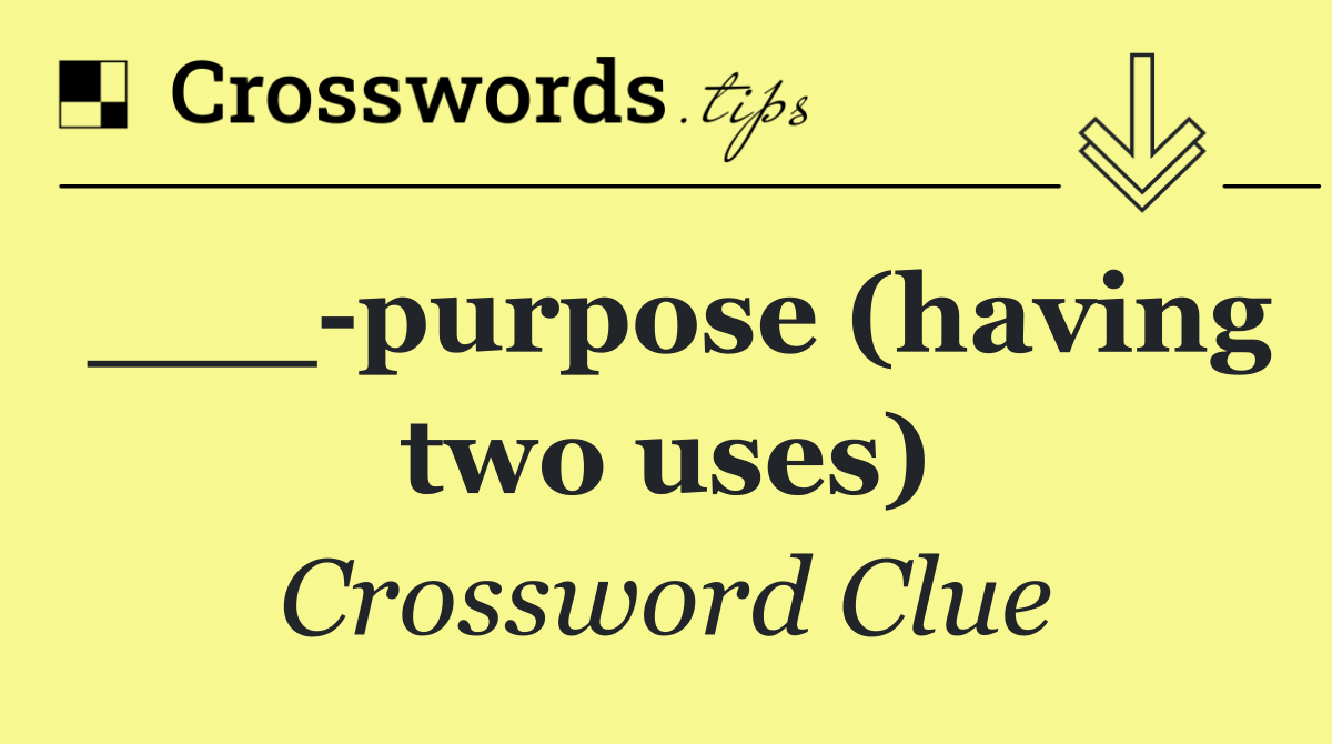 ___ purpose (having two uses)