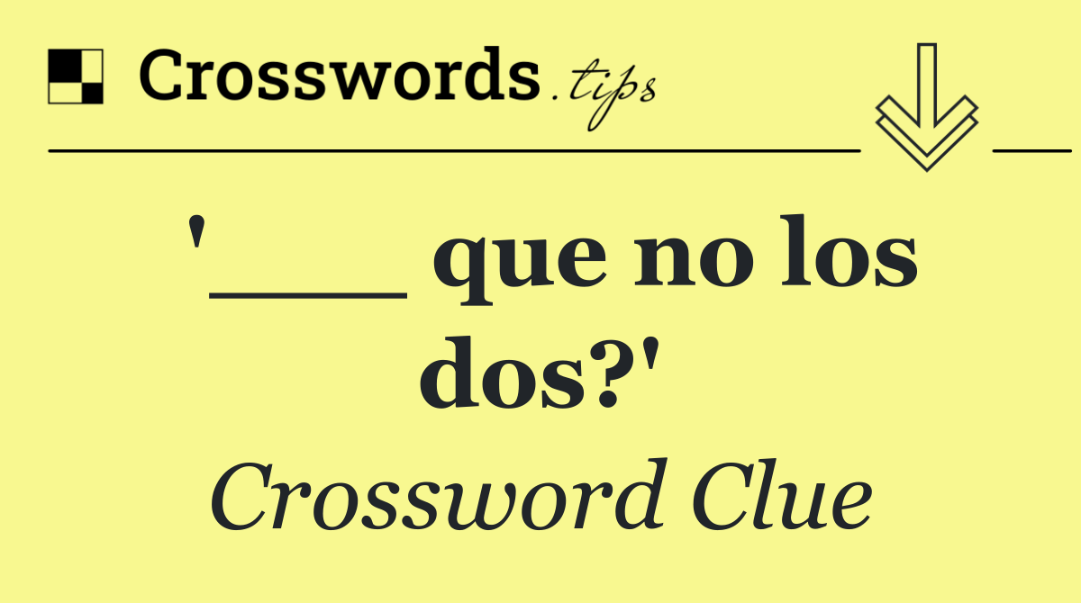 '___ que no los dos?'