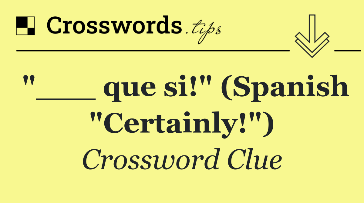 "___ que si!" (Spanish "Certainly!")