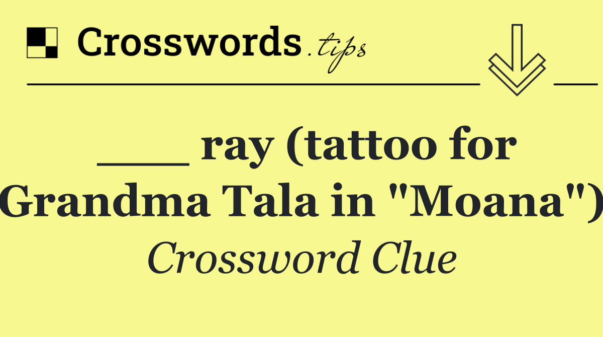 ___ ray (tattoo for Grandma Tala in "Moana")