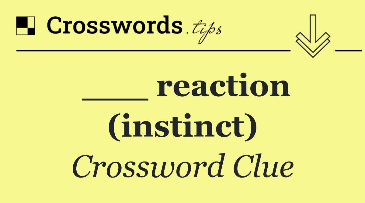 ___ reaction (instinct)