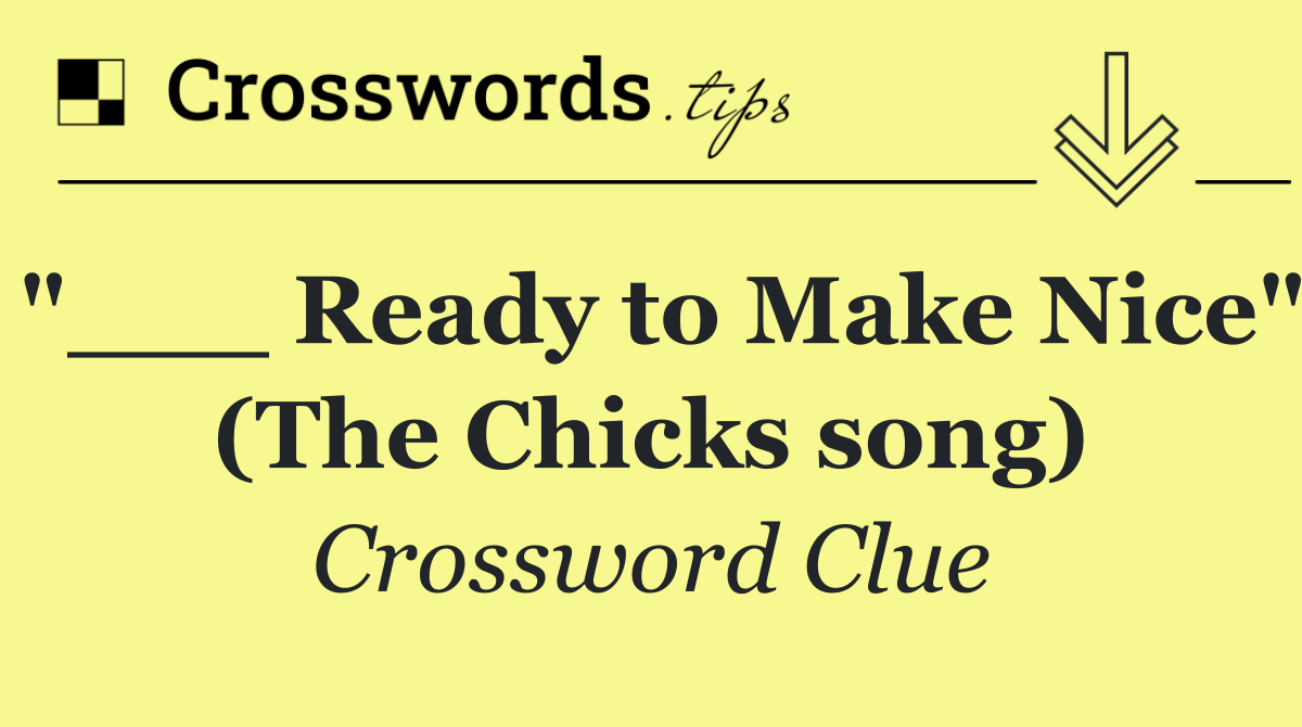 "___ Ready to Make Nice" (The Chicks song)