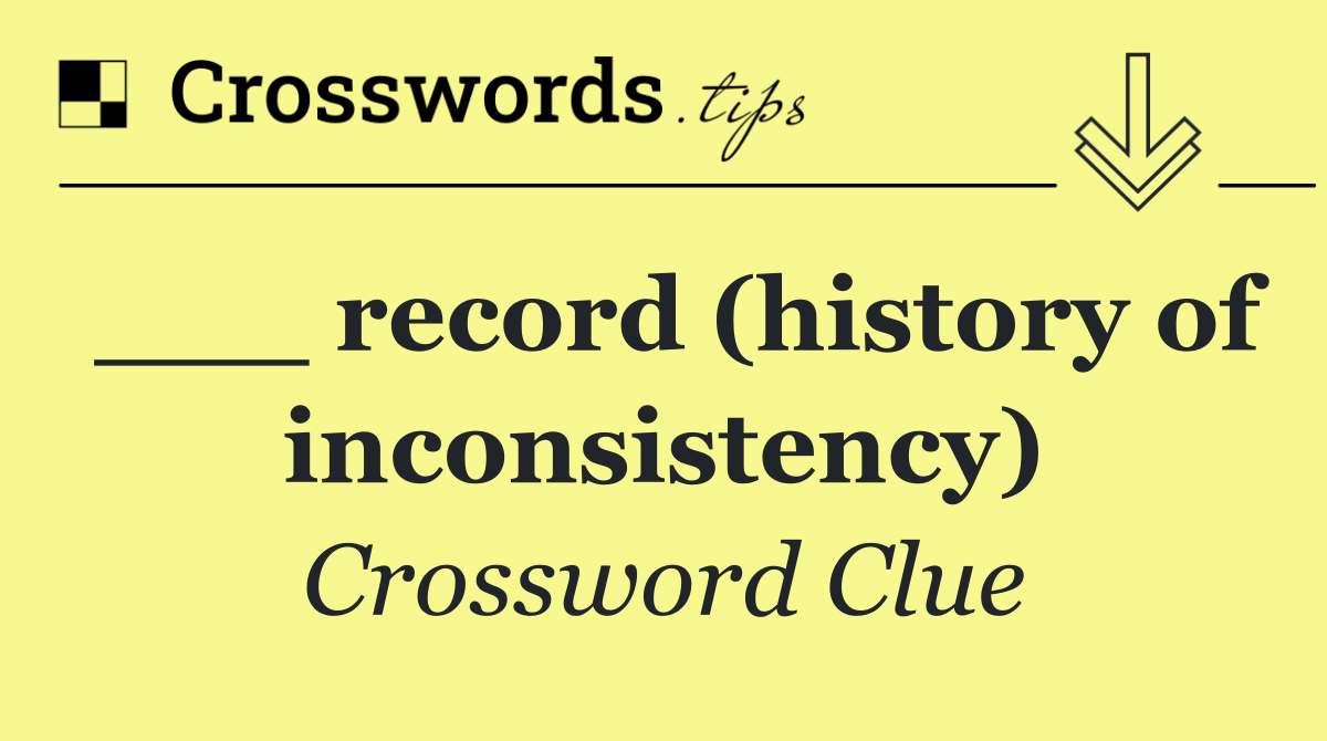 ___ record (history of inconsistency)
