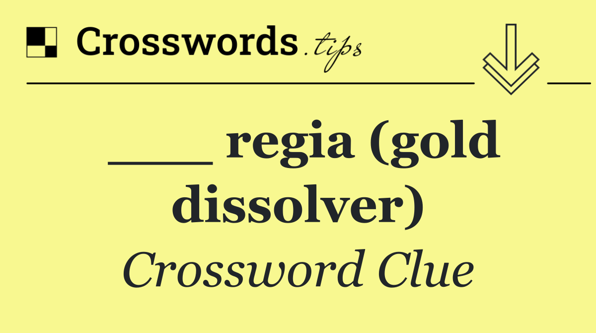 ___ regia (gold dissolver)