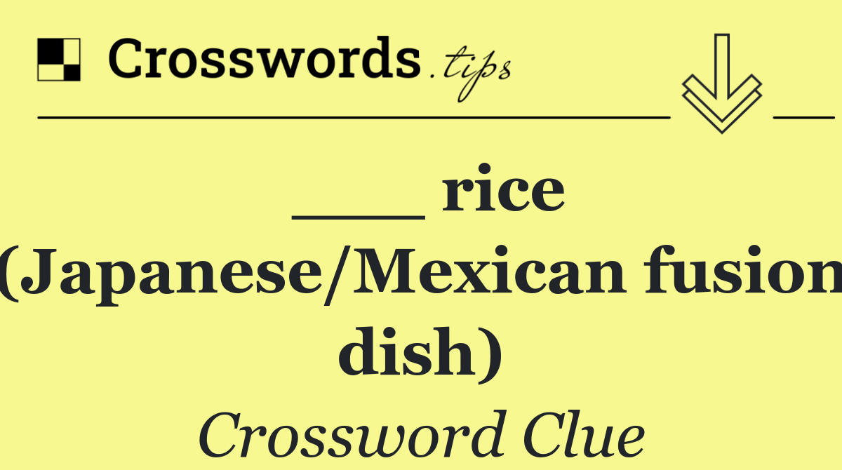 ___ rice (Japanese/Mexican fusion dish)