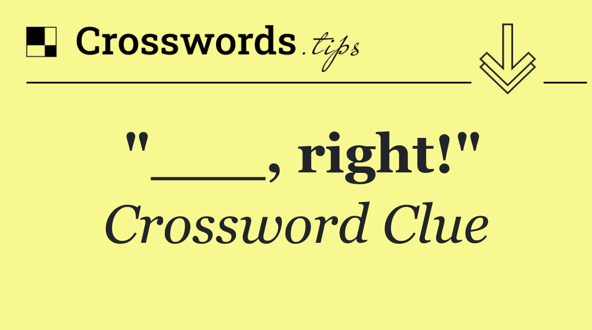 "___, right!"
