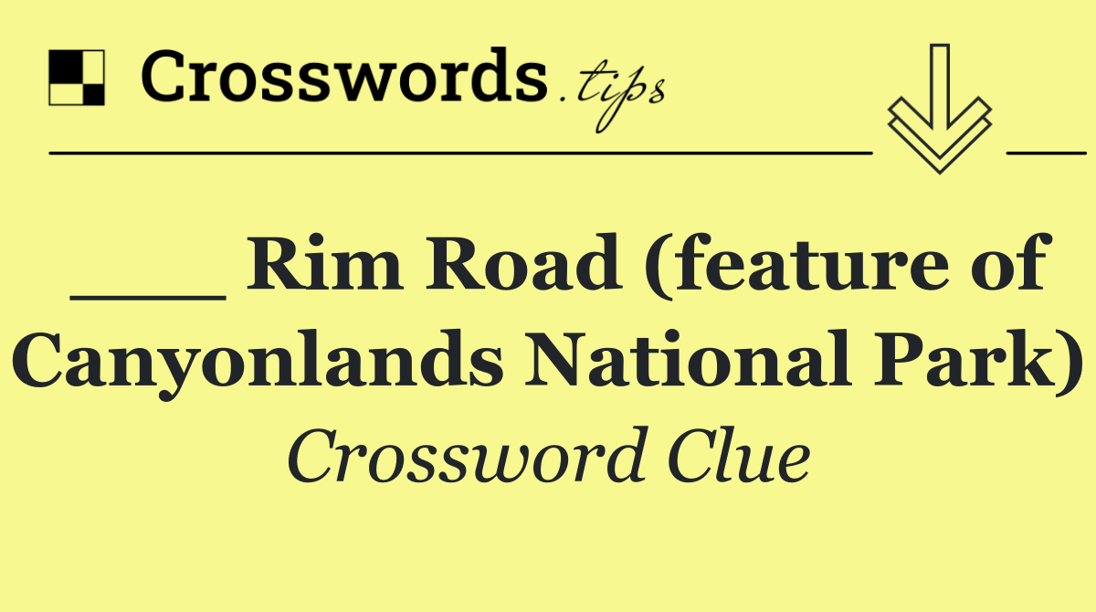 ___ Rim Road (feature of Canyonlands National Park)