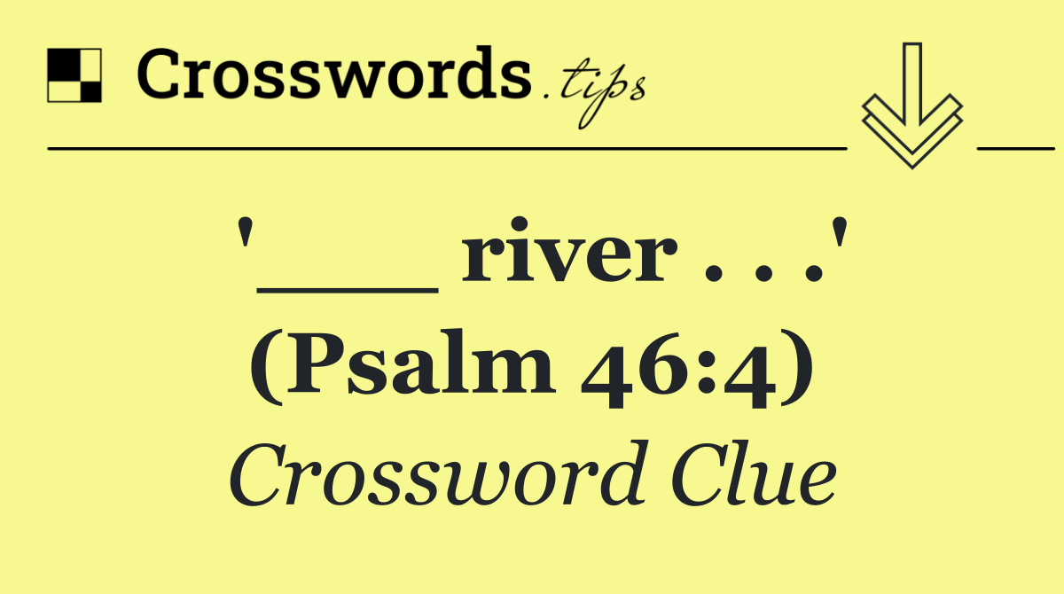 '___ river . . .' (Psalm 46:4)