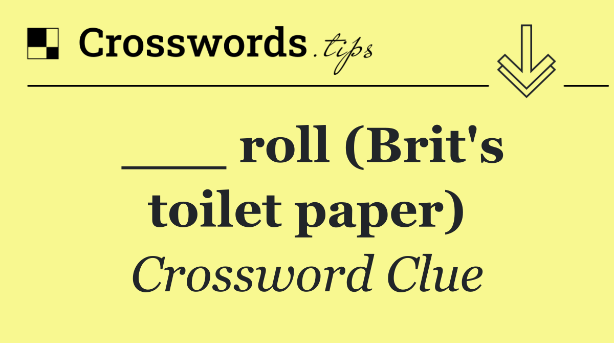 ___ roll (Brit's toilet paper)