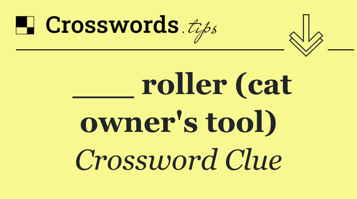___ roller (cat owner's tool)