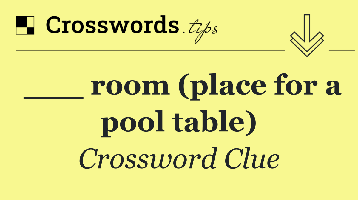 ___ room (place for a pool table)