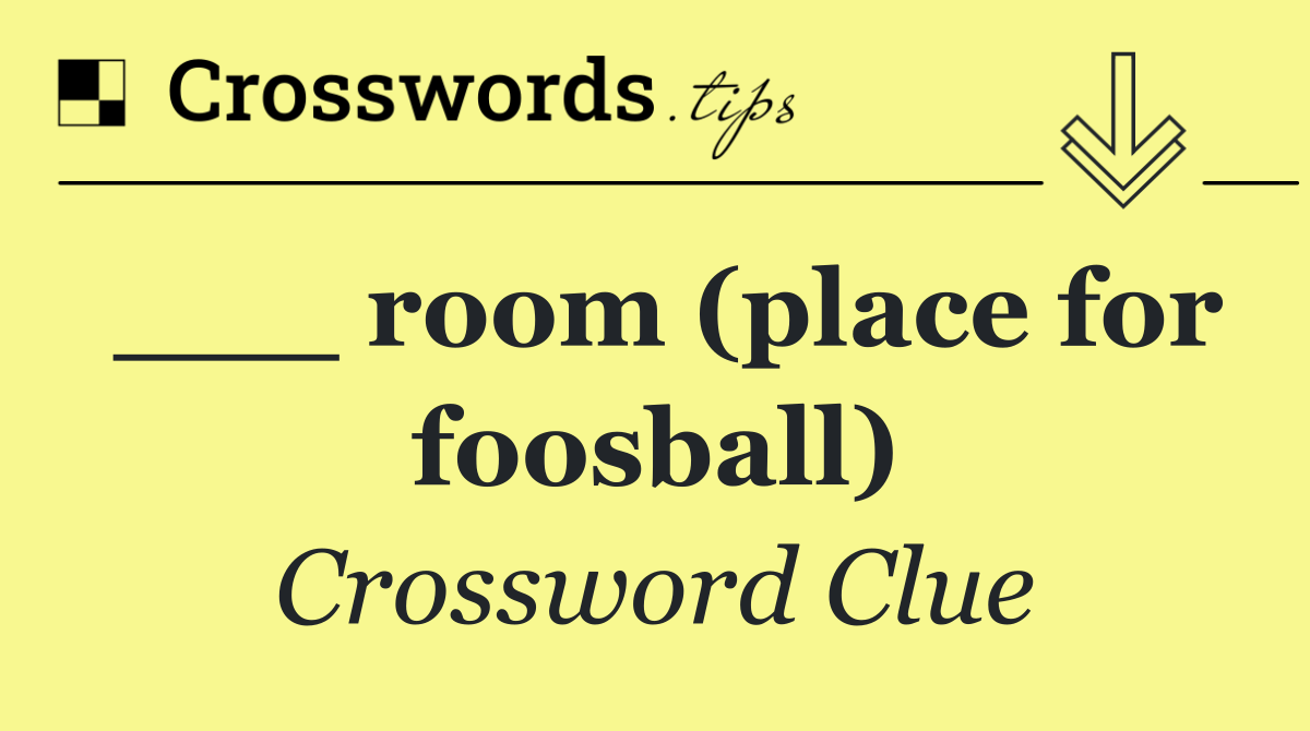 ___ room (place for foosball)