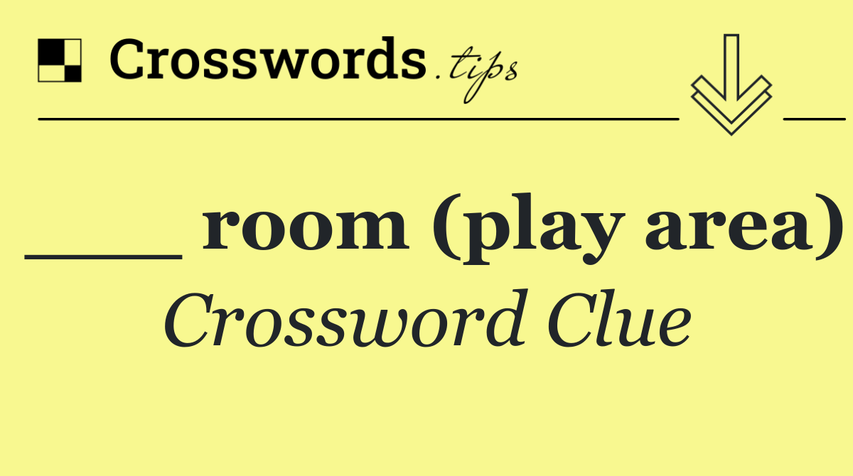 ___ room (play area)