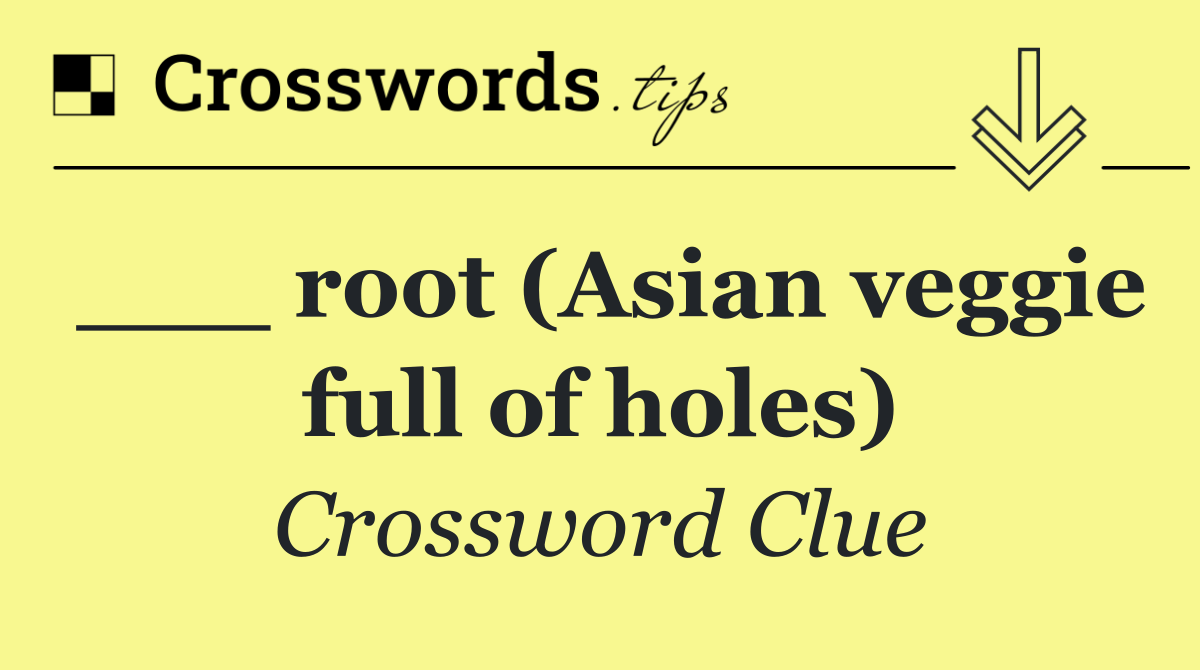 ___ root (Asian veggie full of holes)