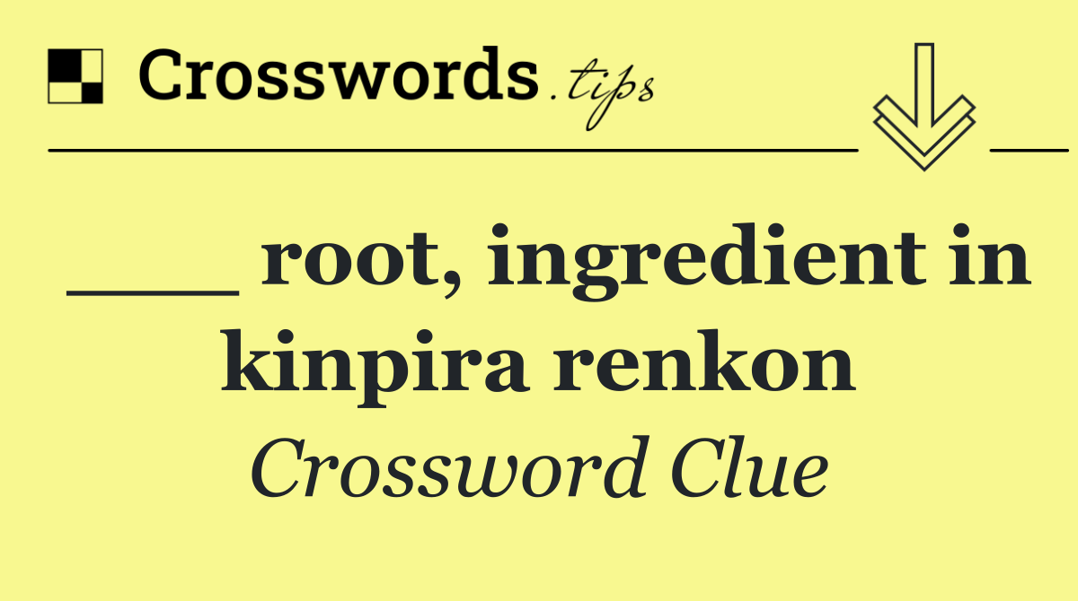 ___ root, ingredient in kinpira renkon