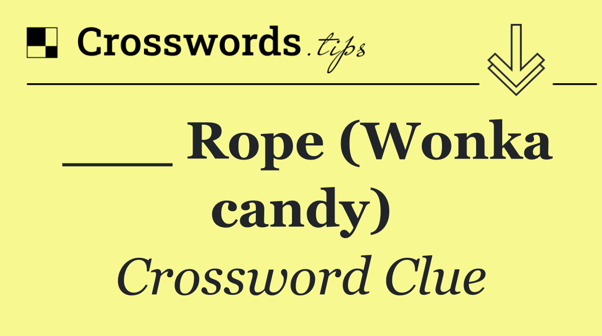 ___ Rope (Wonka candy)