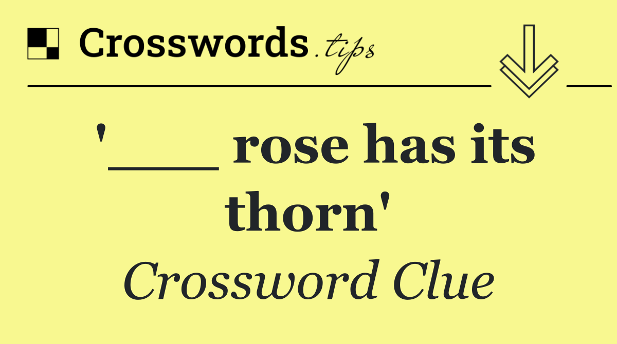 '___ rose has its thorn'
