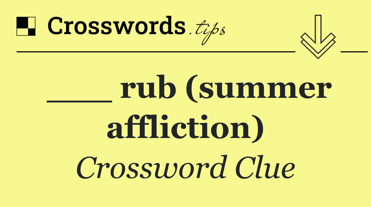 ___ rub (summer affliction)