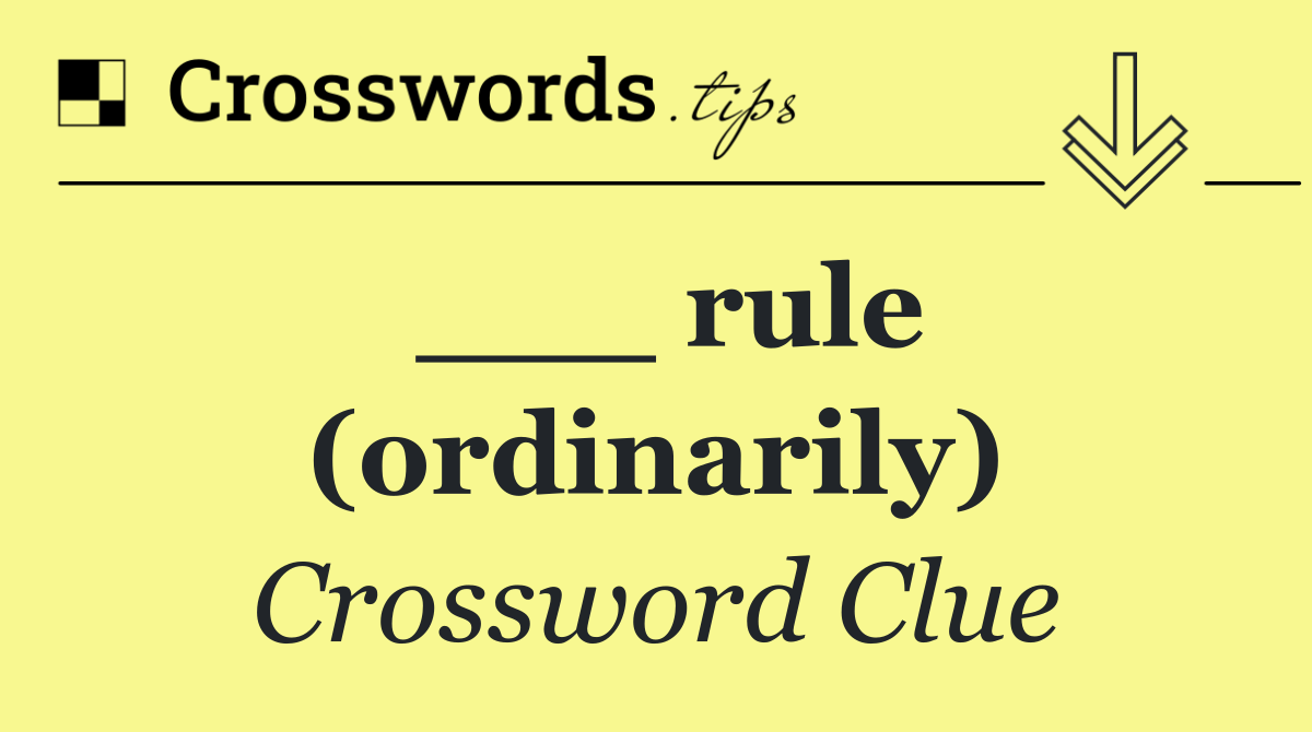 ___ rule (ordinarily)