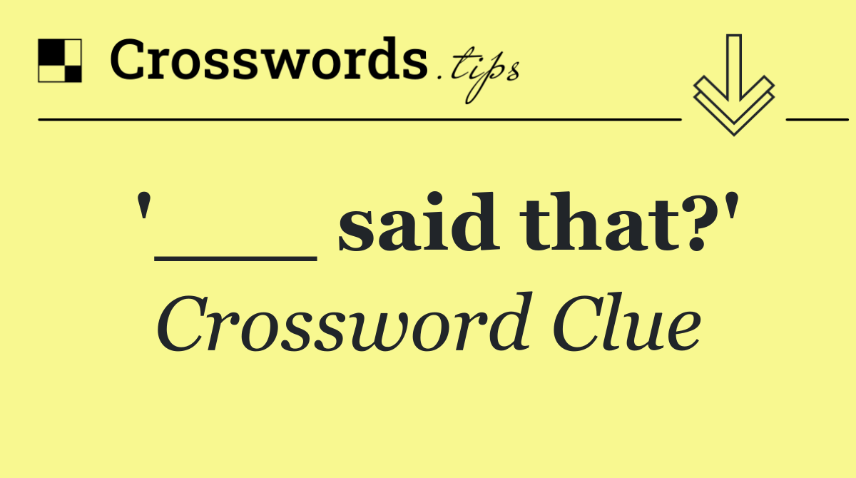 '___ said that?'