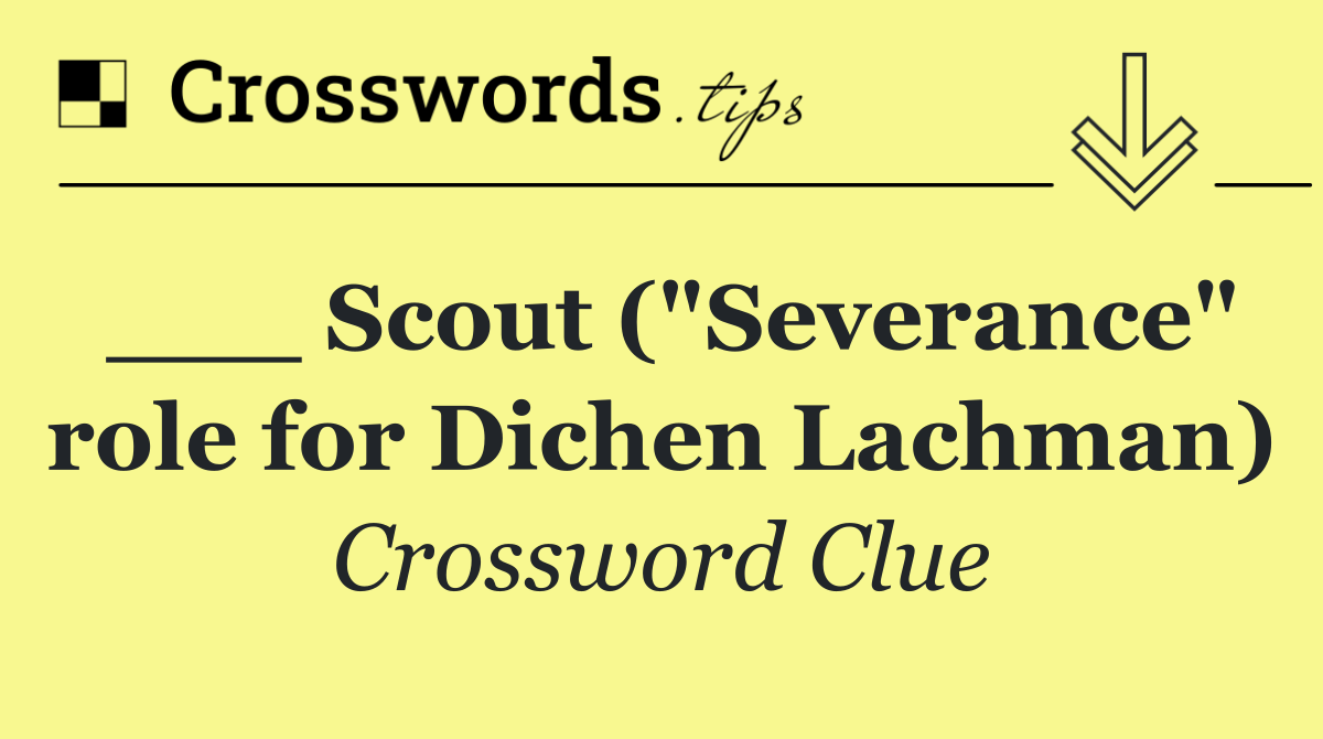 ___ Scout ("Severance" role for Dichen Lachman)
