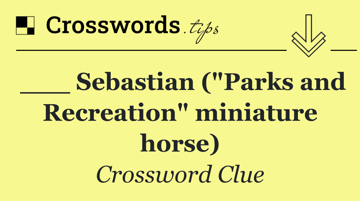 ___ Sebastian ("Parks and Recreation" miniature horse)