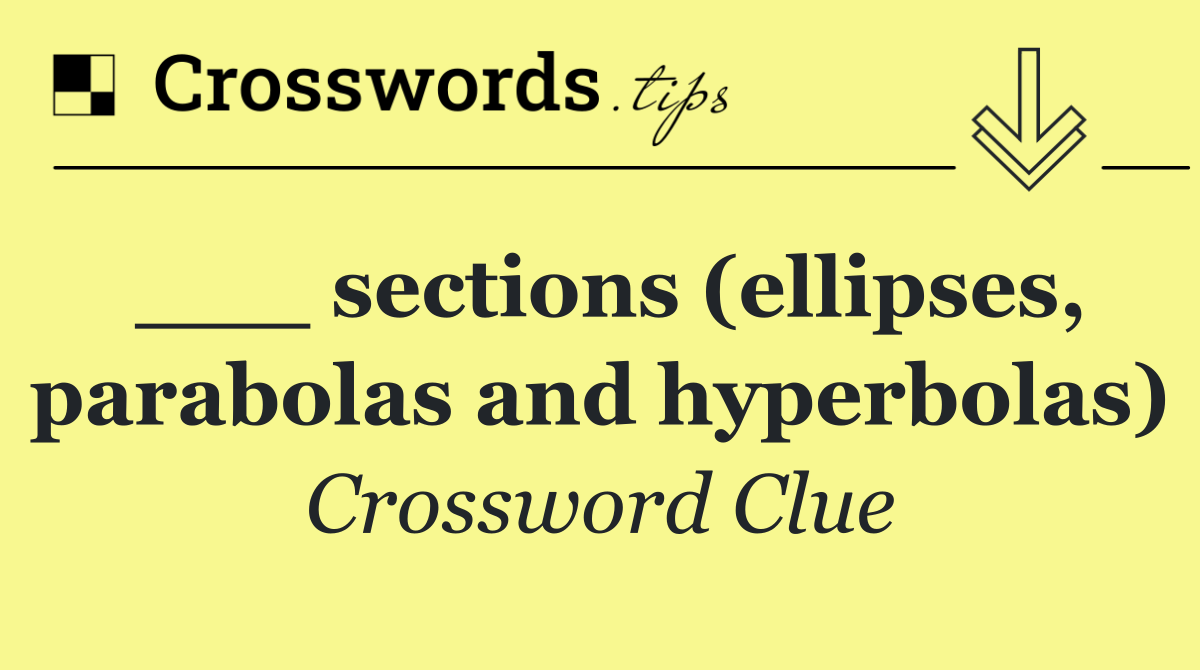 ___ sections (ellipses, parabolas and hyperbolas)